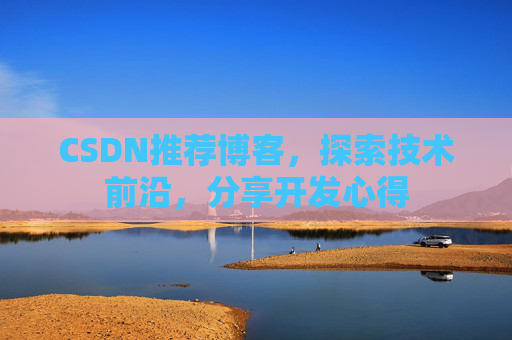 CSDN推荐博客，探索技术前沿，分享开发心得