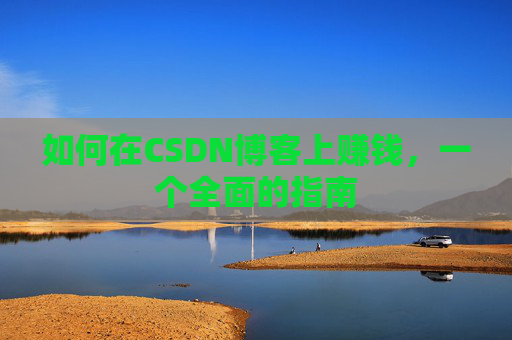 如何在CSDN博客上赚钱，一个全面的指南