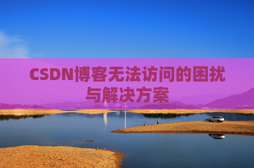 CSDN博客无法访问的困扰与解决方案