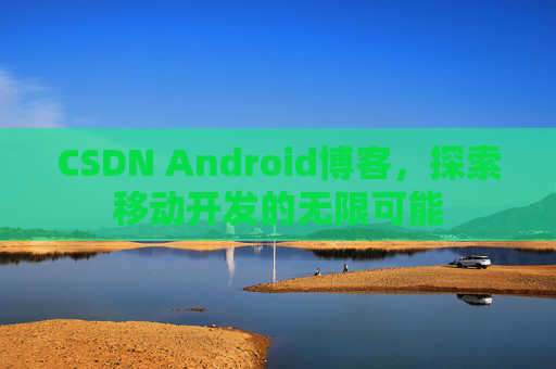 CSDN Android博客，探索移动开发的无限可能