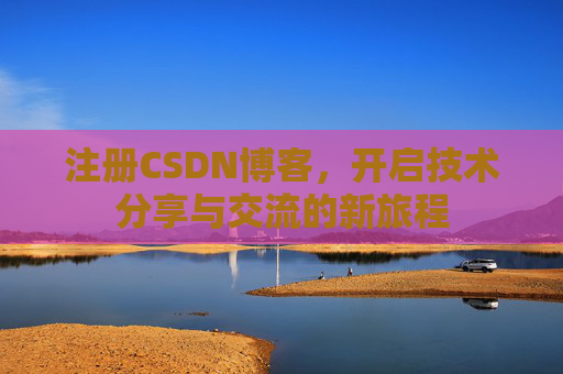 注册CSDN博客，开启技术分享与交流的新旅程